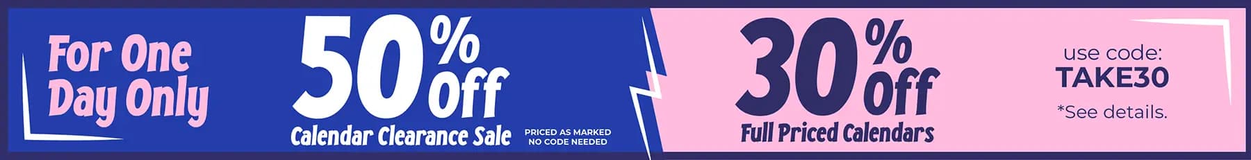 One-day only calendar sale with 50% off clearance calendars and 30% off full-priced calendars using code TAKE30.