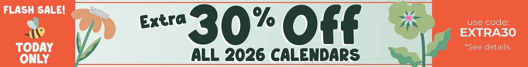 Lucky you! For a limited time, extra 30% off 2026 calendars. Use code EXTRA30.