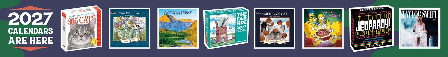 2027 calendars are here! Shop 2027 calendars now with popular titles such as 365 Cats, Heart & Home, National Parks, and The Simpsons.