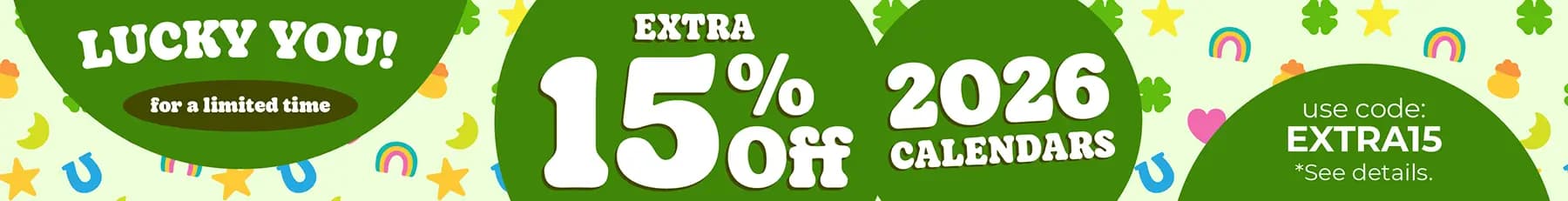 Lucky you! For a limited time, extra 15% off 2026 calendars. Use code EXTRA15.