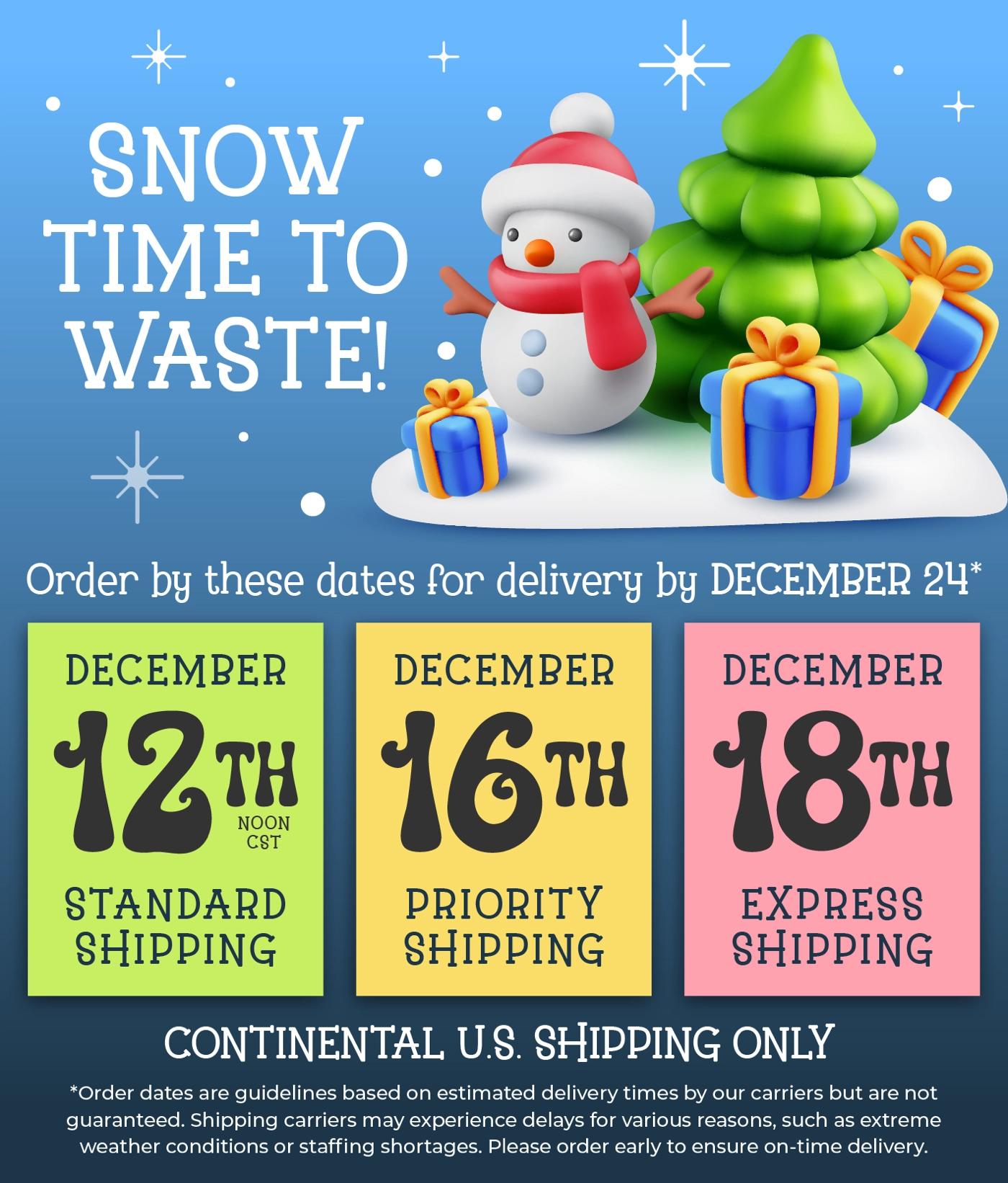 Holiday Shipping Deadlines: December 11 for Standard Shipping, December 16 for Priority Shipping, December 18 for Express Shipping. Continental U.S. shipping only.