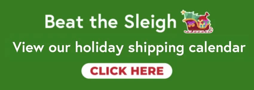 Beat the Sleigh! View our holiday shipping calendar - Click here to see delivery deadlines for December 24th