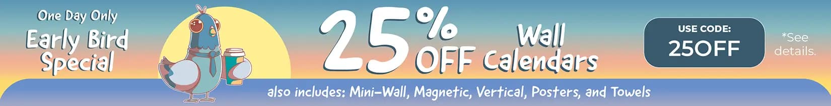 One Day Only Early Bird Special — 25% off wall calendars including mini-wall, magnetic, vertical, posters, and towels. Promo code: 25OFF. Cartoon pigeon holding coffee cup at sunrise.