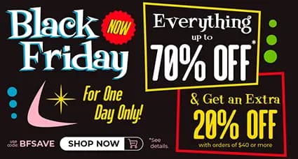 Black Friday Sale – Everything up to 70% off plus an extra 20% off orders of $40 or more with code BFSAVE. One day only!