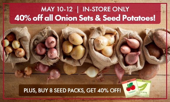 May 10-12 only. 40% off all onion sets & seed potatoes.