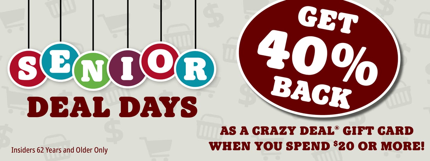 Senior Deal Days. Get 40% back as a crazy deal gift card when you spend $20 or more!