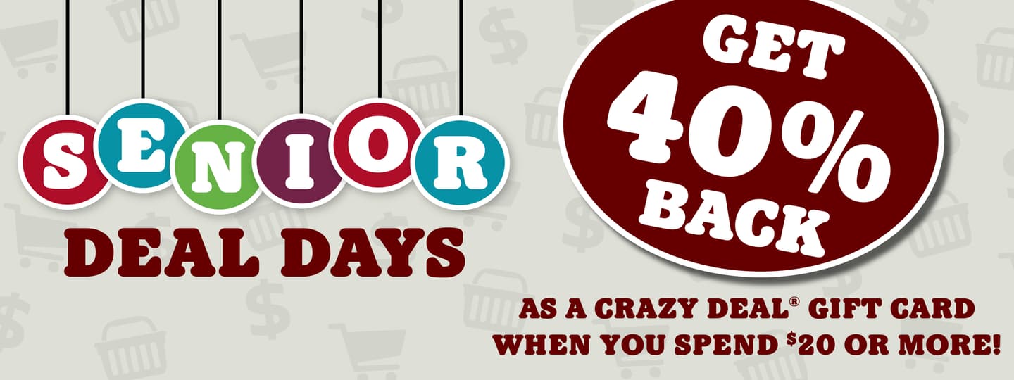Senior Deal Days. Get 40% back as a crazy deal gift card when you spend $20 or more!