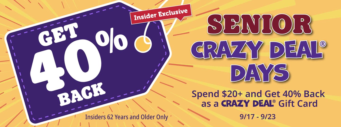Senior Deal Days. Get 40% back as a crazy deal gift card when you spend $20 or more!