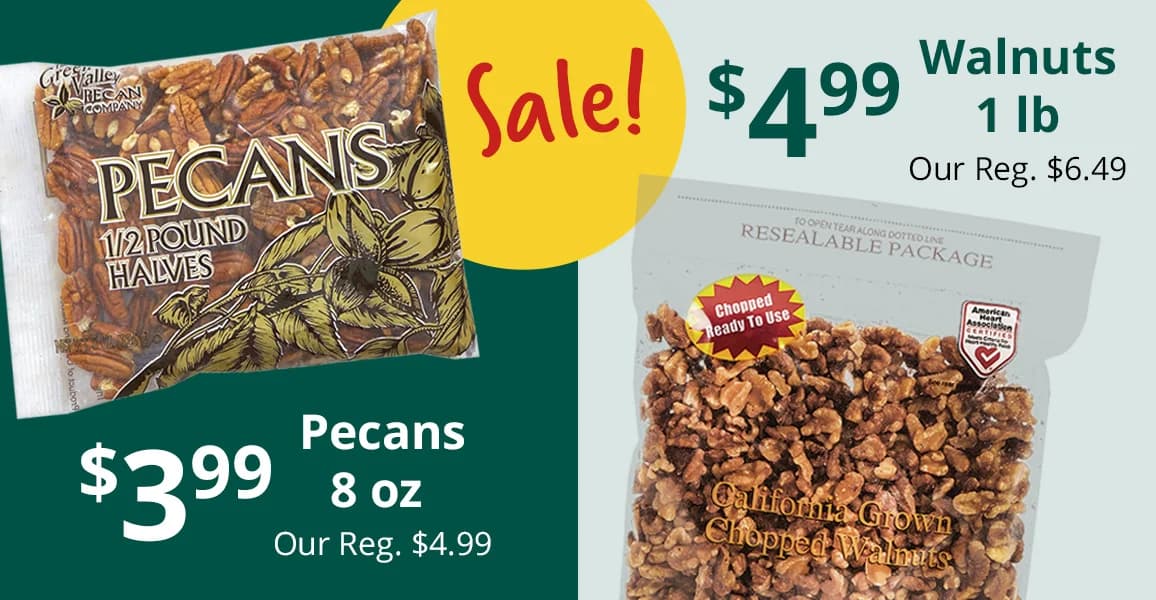 Pecans, 8 oz, $3.99. Walnuts, 1lb, $4.99